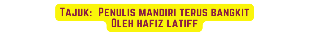 Tajuk Penulis mandiri terus bangkit Oleh hafiz latiff